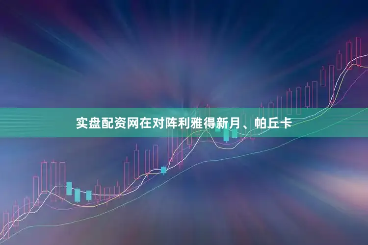 实盘配资网在对阵利雅得新月、帕丘卡
