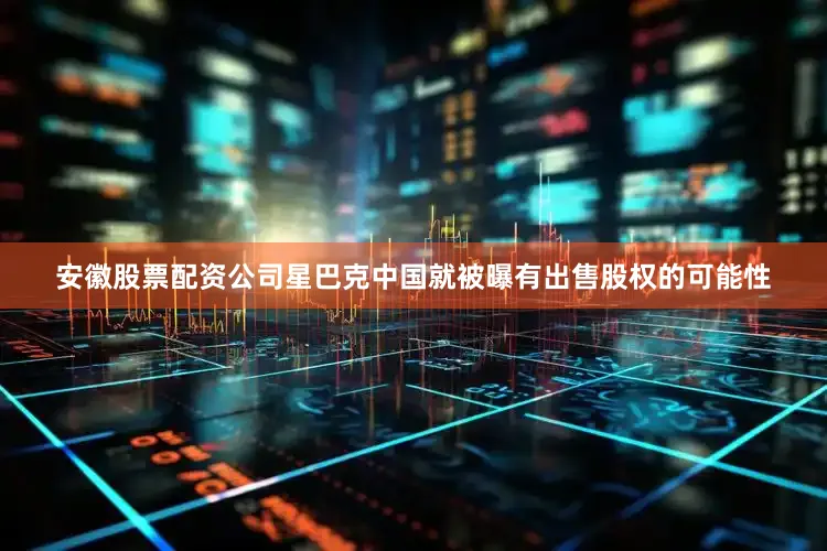 安徽股票配资公司星巴克中国就被曝有出售股权的可能性