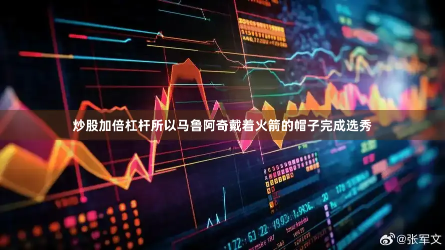 炒股加倍杠杆所以马鲁阿奇戴着火箭的帽子完成选秀