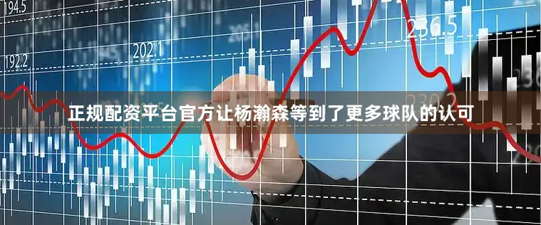 正规配资平台官方让杨瀚森等到了更多球队的认可