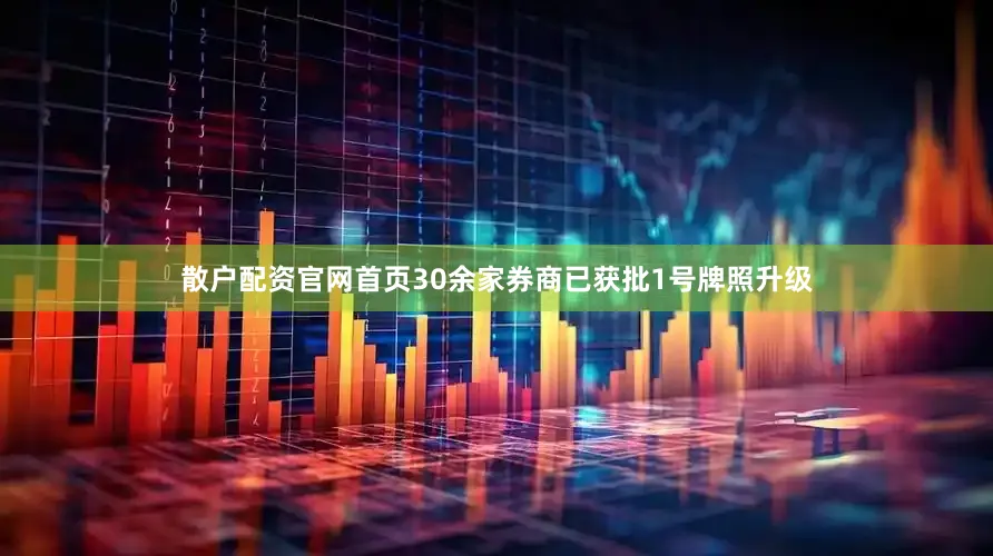 散户配资官网首页30余家券商已获批1号牌照升级