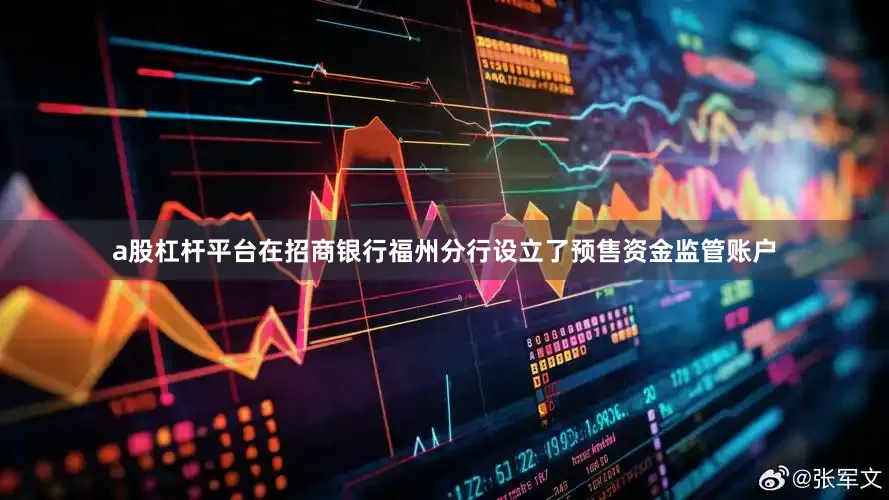 a股杠杆平台在招商银行福州分行设立了预售资金监管账户