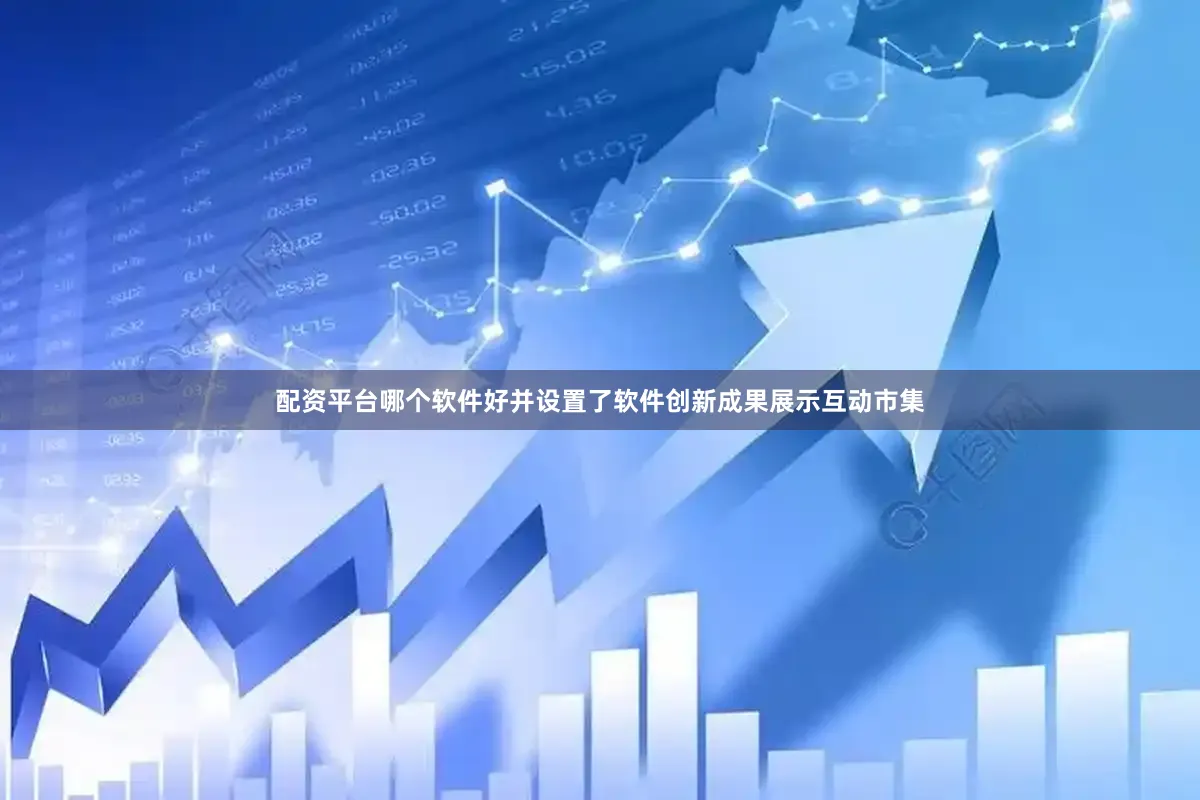 配资平台哪个软件好并设置了软件创新成果展示互动市集