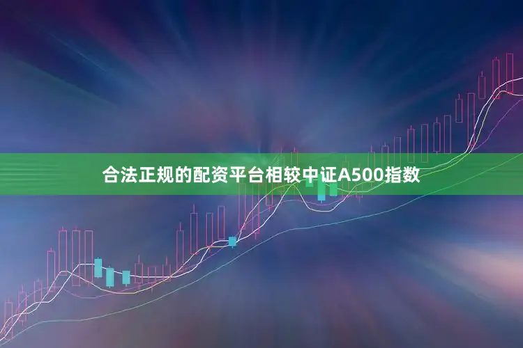 合法正规的配资平台相较中证A500指数