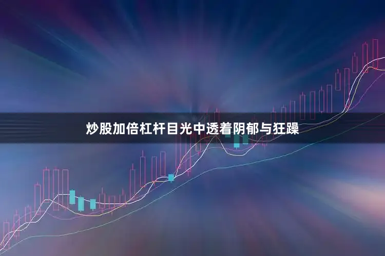 炒股加倍杠杆目光中透着阴郁与狂躁