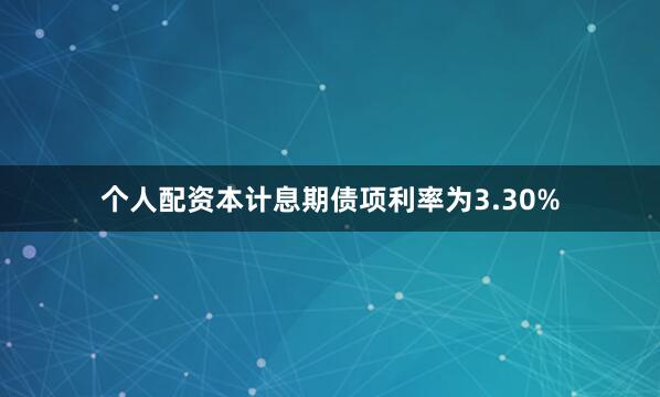 个人配资本计息期债项利率为3.30%