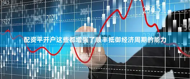配资平开户这些都增强了顺丰抵御经济周期的能力