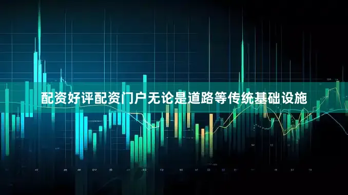 配资好评配资门户无论是道路等传统基础设施