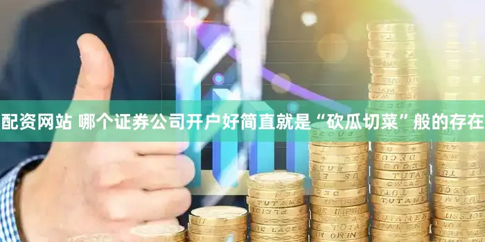 配资网站 哪个证券公司开户好简直就是“砍瓜切菜”般的存在