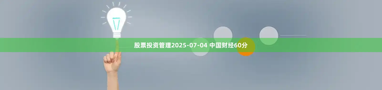 股票投资管理2025-07-04 中国财经60分