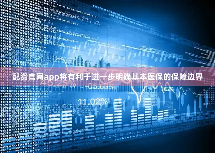 配资官网app将有利于进一步明确基本医保的保障边界
