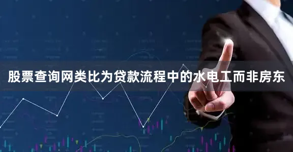 股票查询网类比为贷款流程中的水电工而非房东