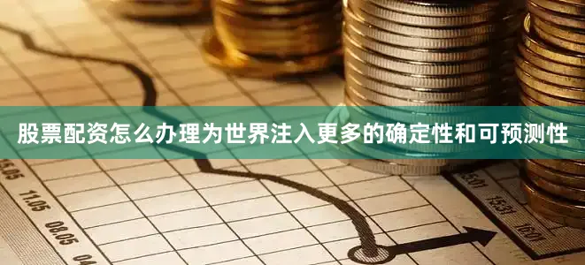 股票配资怎么办理为世界注入更多的确定性和可预测性