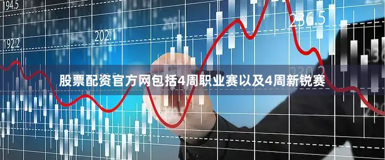 股票配资官方网包括4周职业赛以及4周新锐赛