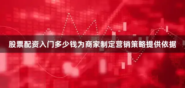 股票配资入门多少钱为商家制定营销策略提供依据