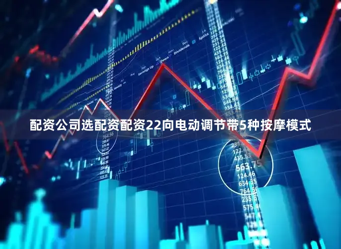 配资公司选配资配资22向电动调节带5种按摩模式