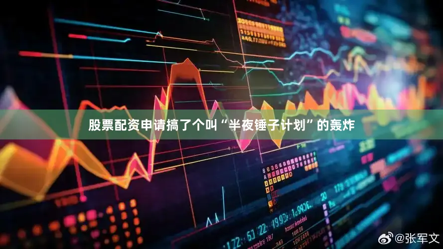 股票配资申请搞了个叫“半夜锤子计划”的轰炸