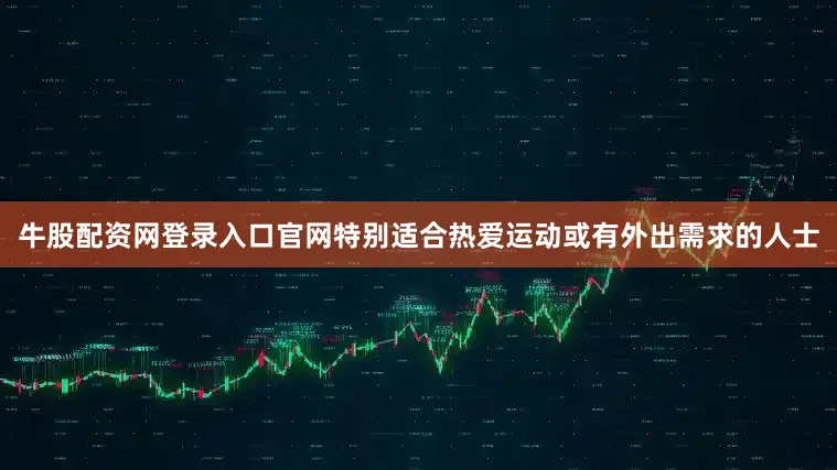 牛股配资网登录入口官网特别适合热爱运动或有外出需求的人士