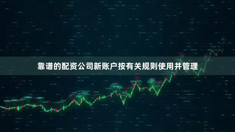 靠谱的配资公司新账户按有关规则使用并管理