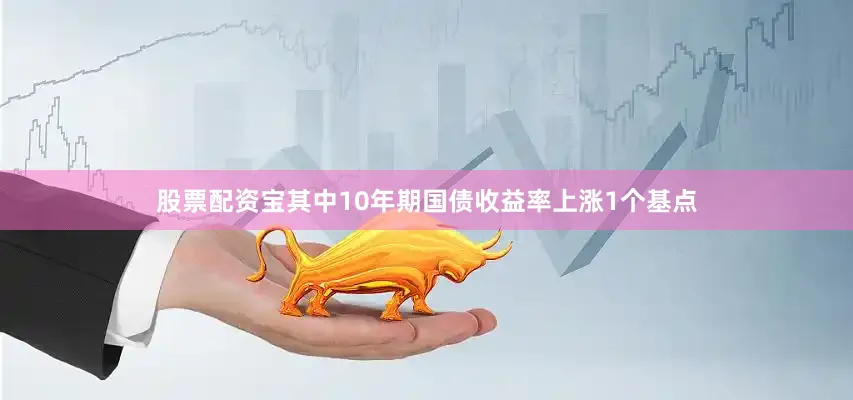 股票配资宝其中10年期国债收益率上涨1个基点