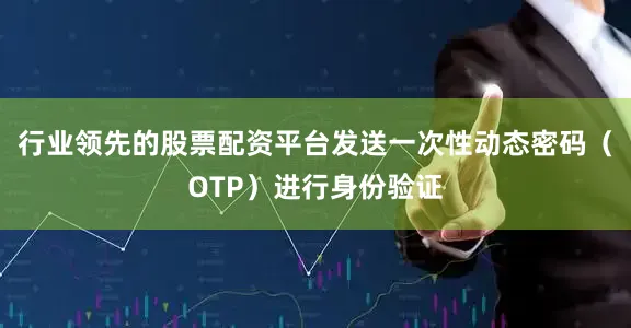 行业领先的股票配资平台发送一次性动态密码（OTP）进行身份验证