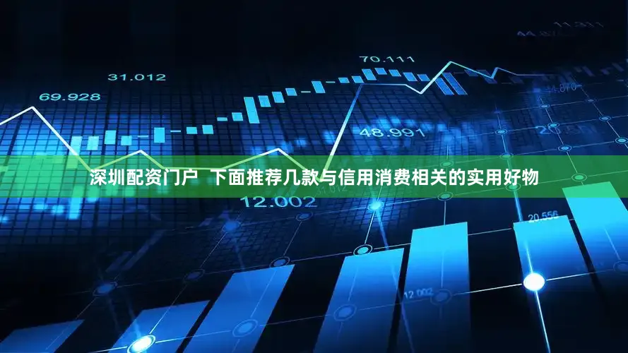 深圳配资门户  下面推荐几款与信用消费相关的实用好物