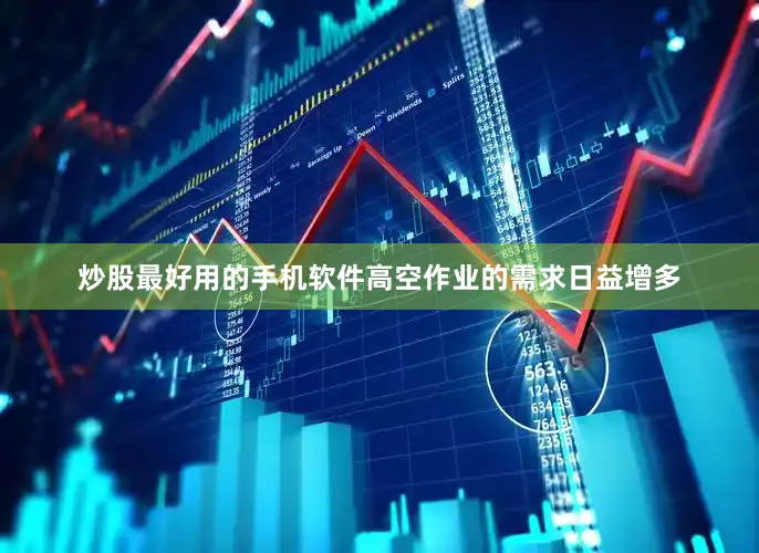 炒股最好用的手机软件高空作业的需求日益增多