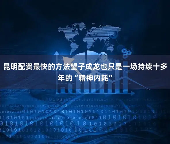 昆明配资最快的方法望子成龙也只是一场持续十多年的“精神内耗”