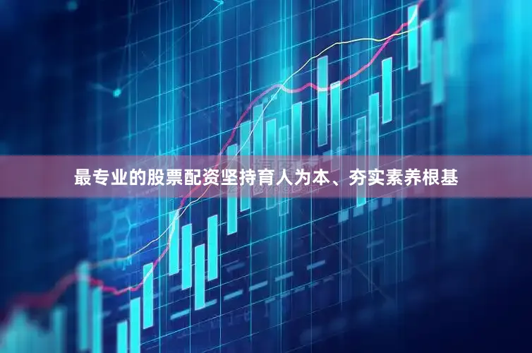 最专业的股票配资坚持育人为本、夯实素养根基