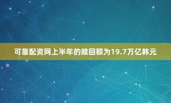 可靠配资网　　上半年的赎回额为19.7万亿韩元