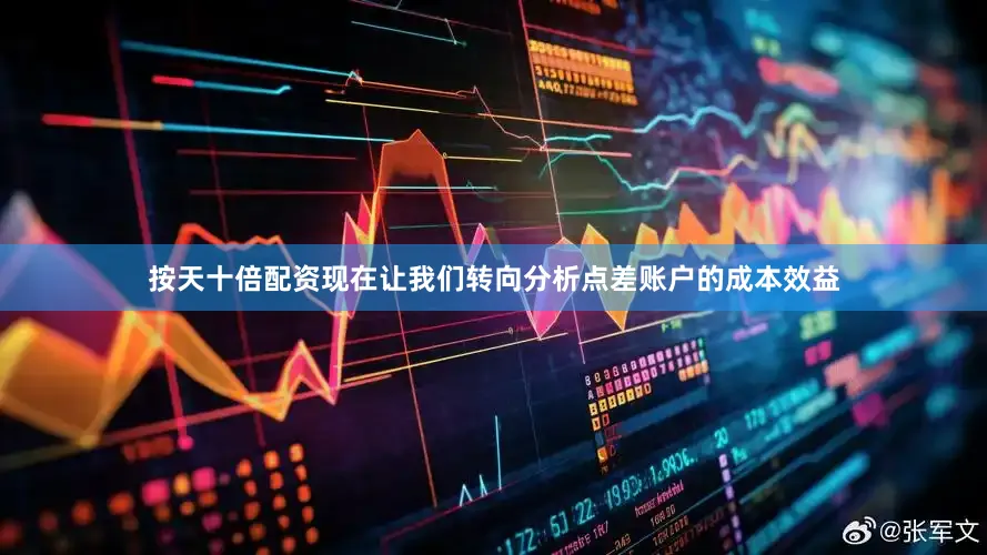 按天十倍配资现在让我们转向分析点差账户的成本效益