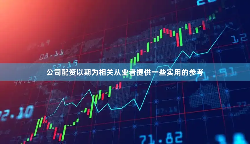 公司配资以期为相关从业者提供一些实用的参考