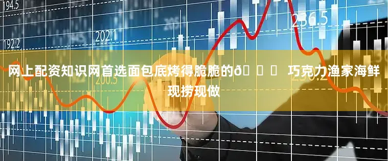 网上配资知识网首选面包底烤得脆脆的📍 巧克力渔家海鲜现捞现做
