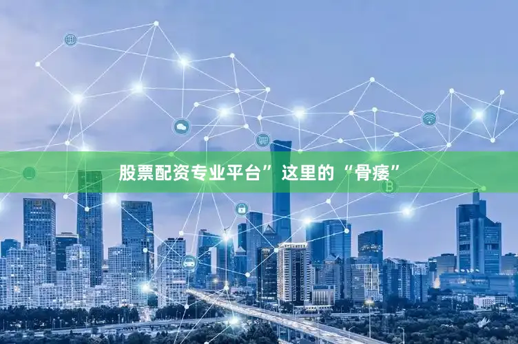 股票配资专业平台” 这里的 “骨痿”
