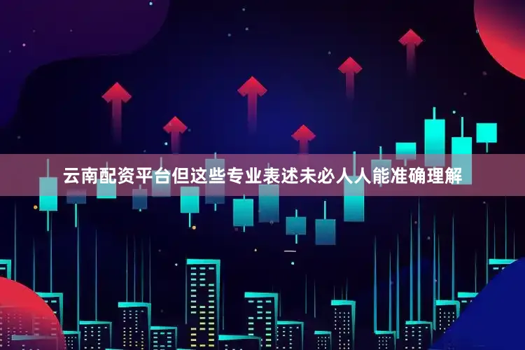 云南配资平台但这些专业表述未必人人能准确理解