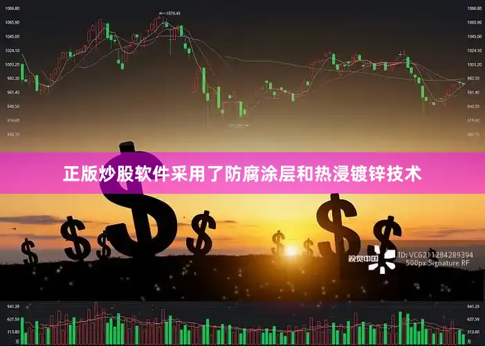 正版炒股软件采用了防腐涂层和热浸镀锌技术