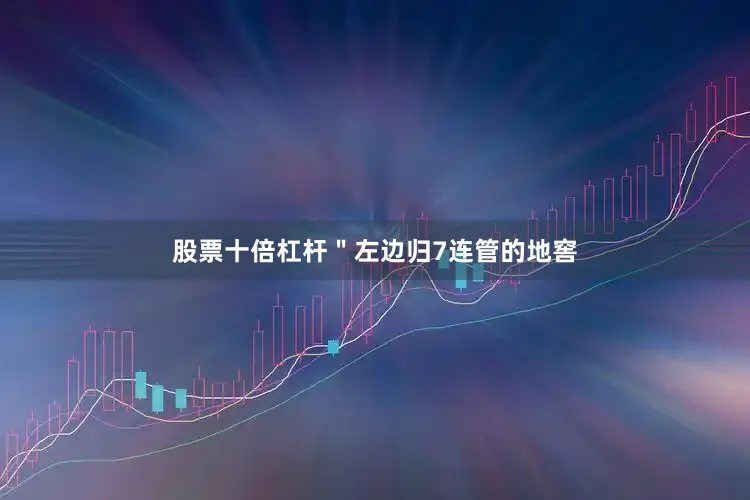 股票十倍杠杆＂左边归7连管的地窖