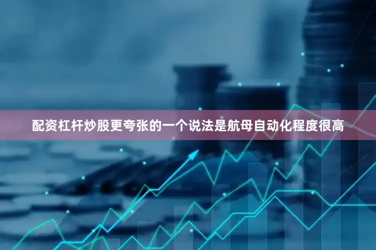 配资杠杆炒股更夸张的一个说法是航母自动化程度很高