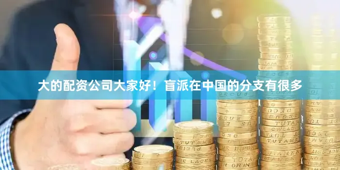大的配资公司大家好！盲派在中国的分支有很多