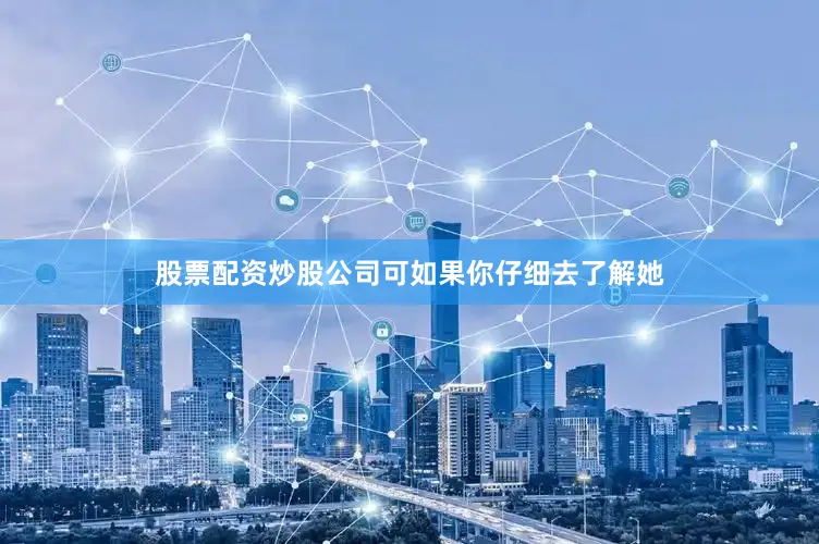 股票配资炒股公司可如果你仔细去了解她