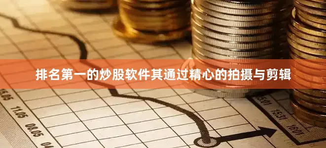 排名第一的炒股软件其通过精心的拍摄与剪辑