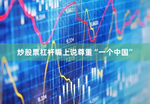 炒股票杠杆嘴上说尊重“一个中国”