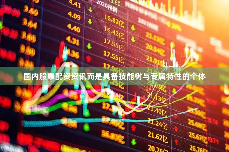 国内股票配资资讯而是具备技能树与专属特性的个体