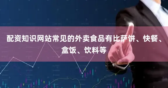 配资知识网站常见的外卖食品有比萨饼、快餐、盒饭、饮料等