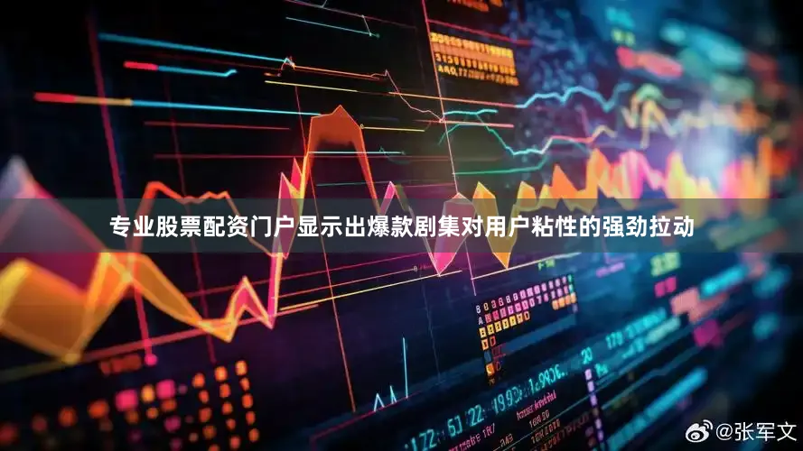 专业股票配资门户显示出爆款剧集对用户粘性的强劲拉动