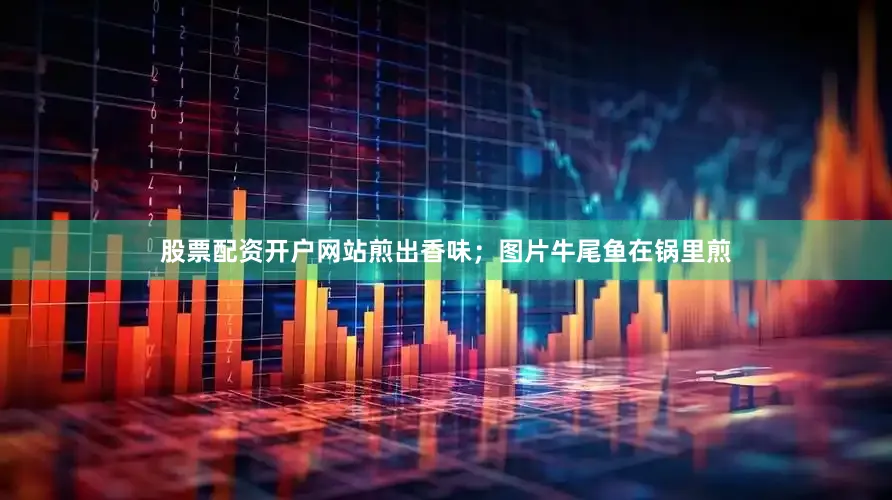 股票配资开户网站煎出香味；图片牛尾鱼在锅里煎