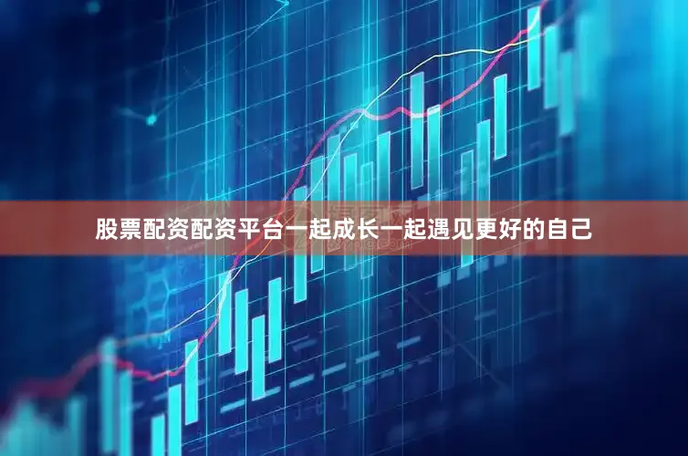 股票配资配资平台一起成长一起遇见更好的自己