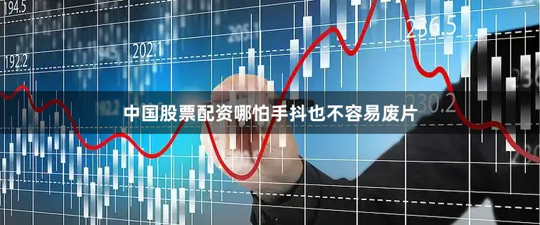 中国股票配资哪怕手抖也不容易废片