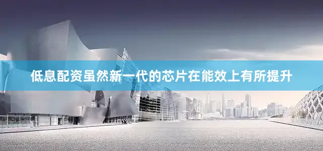 低息配资虽然新一代的芯片在能效上有所提升